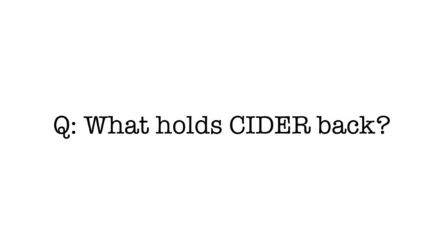 Q: What holds CIDER back?
