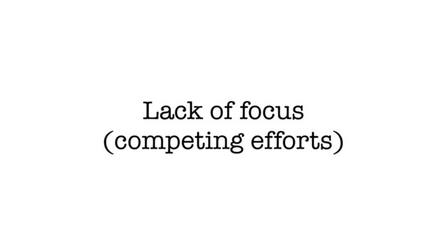 Lack of focus
(competing efforts)
