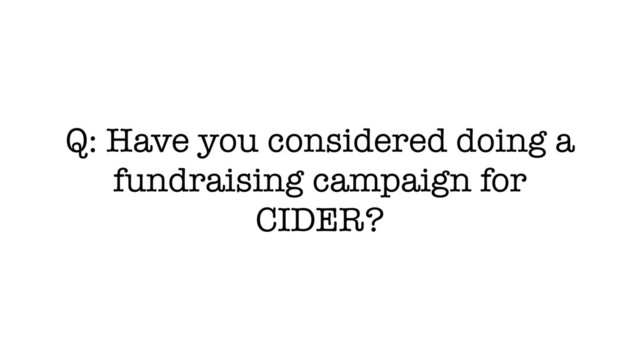 Q: Have you considered doing a
fundraising campaign for
CIDER?
