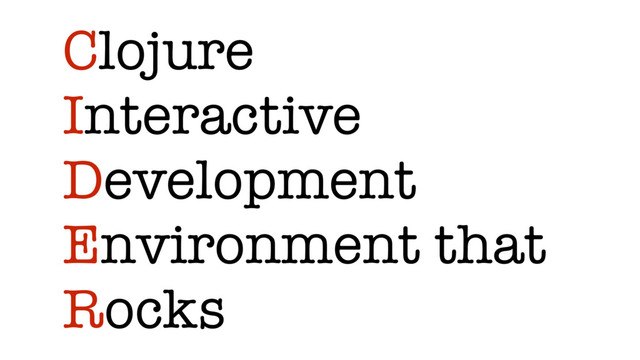 Clojure
Interactive
Development
Environment that
Rocks
