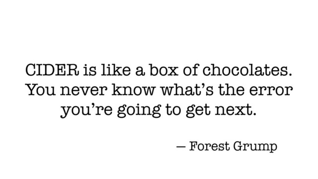 CIDER is like a box of chocolates.
You never know what’s the error
you’re going to get next.
— Forest Grump
