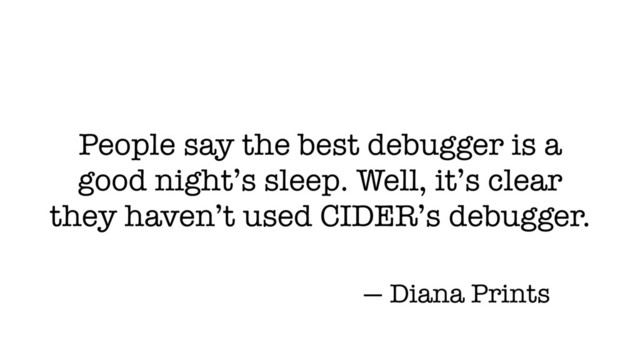 People say the best debugger is a
good night’s sleep. Well, it’s clear
they haven’t used CIDER’s debugger.
— Diana Prints
