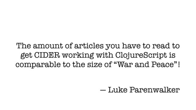 The amount of articles you have to read to
get CIDER working with ClojureScript is
comparable to the size of “War and Peace”!
— Luke Parenwalker
