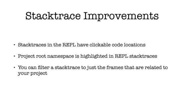 Stacktrace Improvements
• Stacktraces in the REPL have clickable code locations
• Project root namespace is highlighted in REPL stacktraces
• You can ﬁlter a stacktrace to just the frames that are related to
your project
