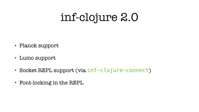 inf-clojure 2.0
• Planck support
• Lumo support
• Socket REPL support (via inf-clojure-connect)
• Font-locking in the REPL
