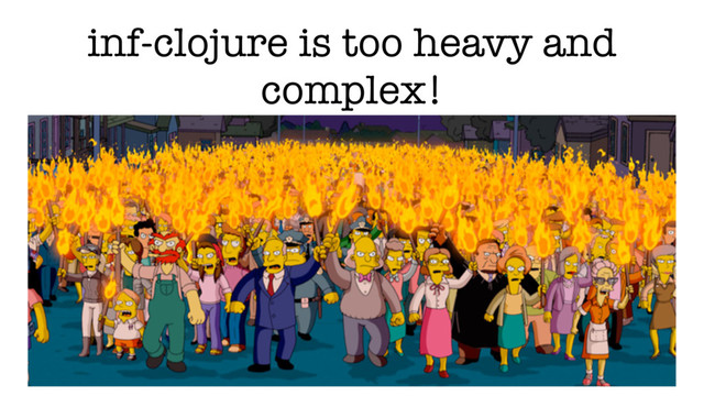 inf-clojure is too heavy and
complex!
