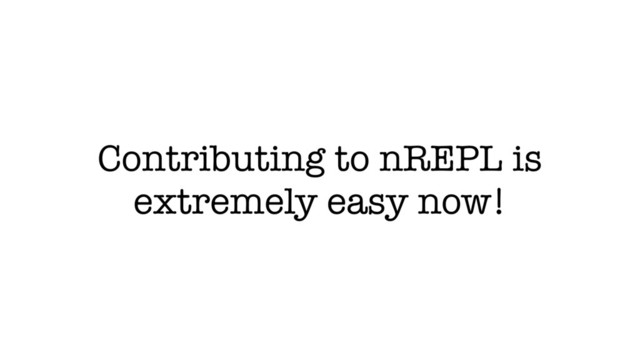 Contributing to nREPL is
extremely easy now!
