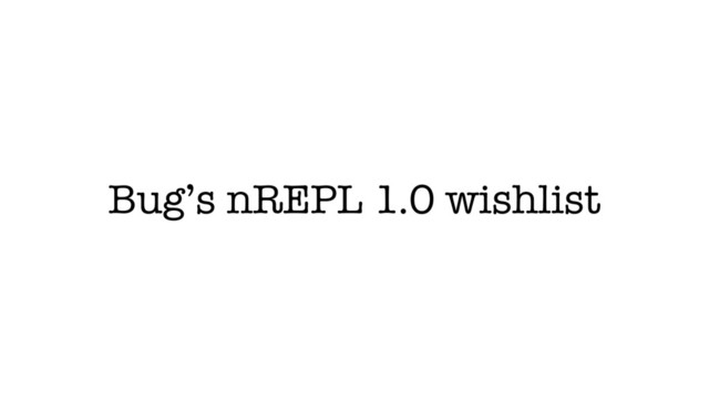 Bug’s nREPL 1.0 wishlist
