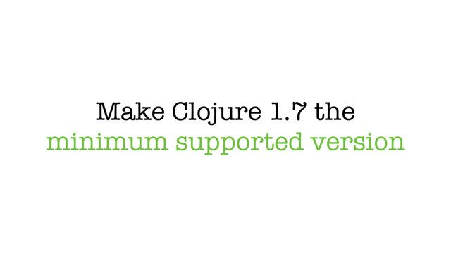 Make Clojure 1.7 the
minimum supported version
