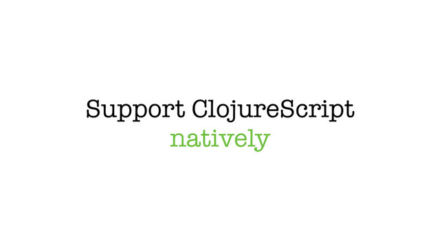 Support ClojureScript
natively
