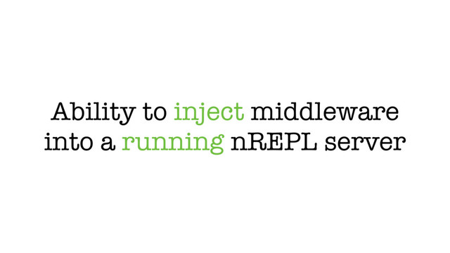 Ability to inject middleware
into a running nREPL server
