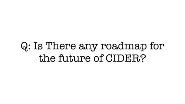 Q: Is There any roadmap for
the future of CIDER?
