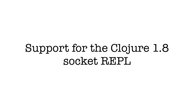 Support for the Clojure 1.8
socket REPL
