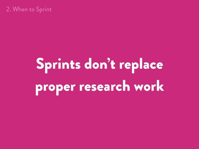 Sprints don’t replace
proper research work
2. When to Sprint

