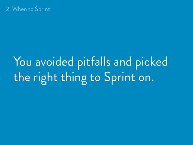 You avoided pitfalls and picked
the right thing to Sprint on.
2. When to Sprint

