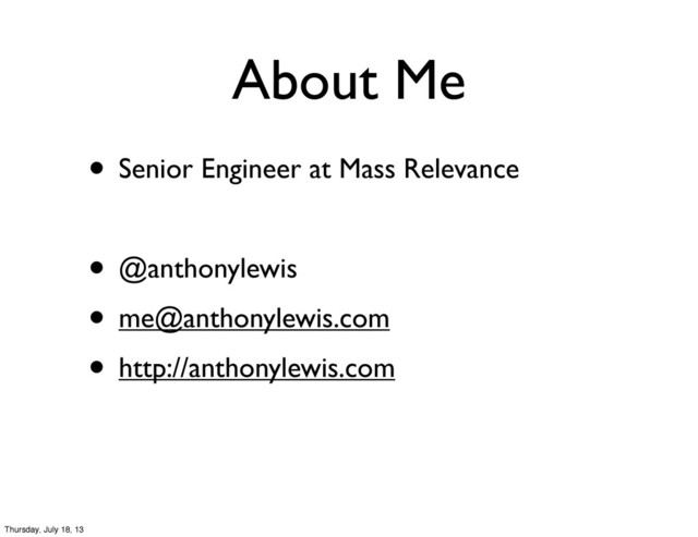 About Me
• Senior Engineer at Mass Relevance
• @anthonylewis
• me@anthonylewis.com
• http://anthonylewis.com
Thursday, July 18, 13
