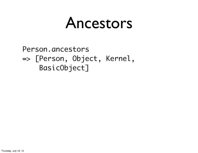 Ancestors
Person.ancestors
=> [Person, Object, Kernel,
BasicObject]
Thursday, July 18, 13
