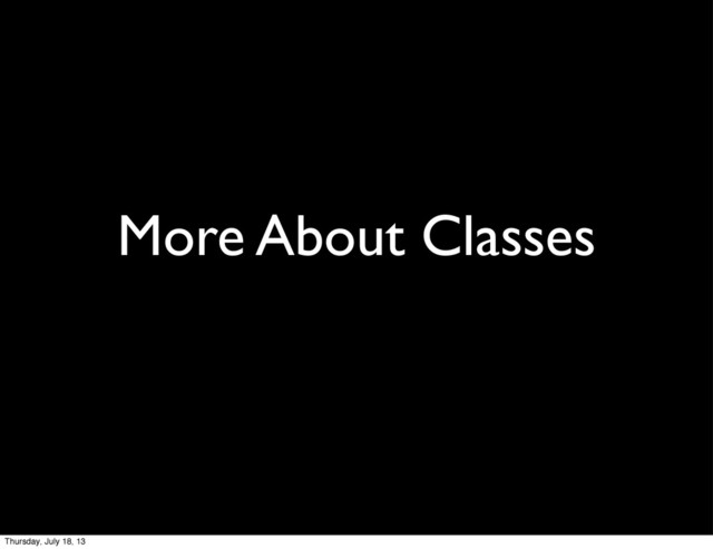 More About Classes
Thursday, July 18, 13
