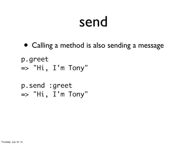 • Calling a method is also sending a message
send
p.greet
=> "Hi, I'm Tony"
p.send :greet
=> "Hi, I'm Tony"
Thursday, July 18, 13
