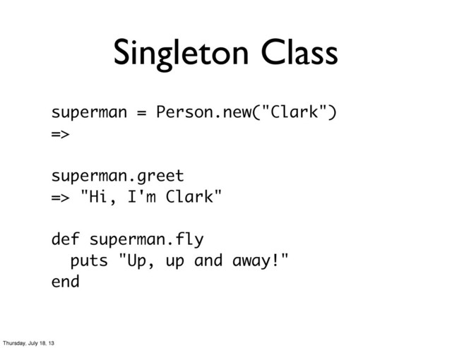 Singleton Class
superman = Person.new("Clark")
=>
superman.greet
=> "Hi, I'm Clark"
def superman.fly
puts "Up, up and away!"
end
Thursday, July 18, 13

