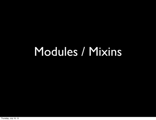 Modules / Mixins
Thursday, July 18, 13
