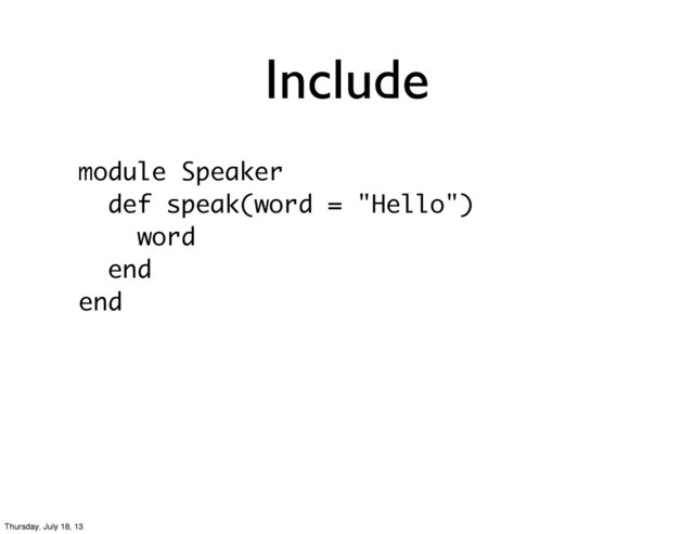 Include
module Speaker
def speak(word = "Hello")
word
end
end
Thursday, July 18, 13
