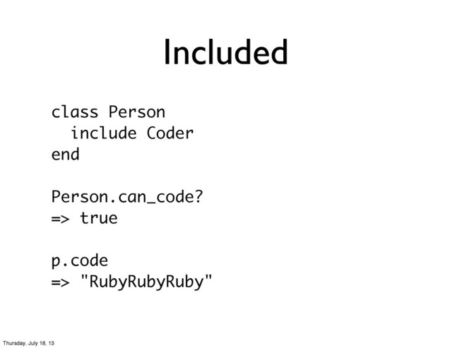 Included
class Person
include Coder
end
Person.can_code?
=> true
p.code
=> "RubyRubyRuby"
Thursday, July 18, 13
