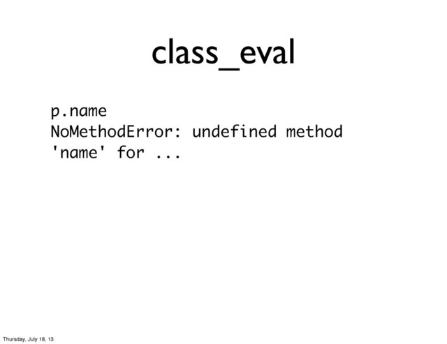 class_eval
p.name
NoMethodError: undefined method
'name' for ...
Thursday, July 18, 13
