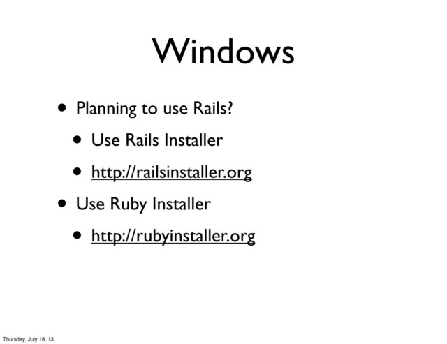 Windows
• Planning to use Rails?
• Use Rails Installer
• http://railsinstaller.org
• Use Ruby Installer
• http://rubyinstaller.org
Thursday, July 18, 13

