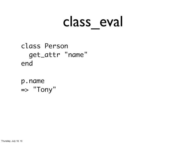 class_eval
class Person
get_attr "name"
end
p.name
=> "Tony"
Thursday, July 18, 13
