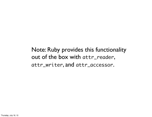 Note: Ruby provides this functionality
out of the box with attr_reader,
attr_writer, and attr_accessor.
Thursday, July 18, 13
