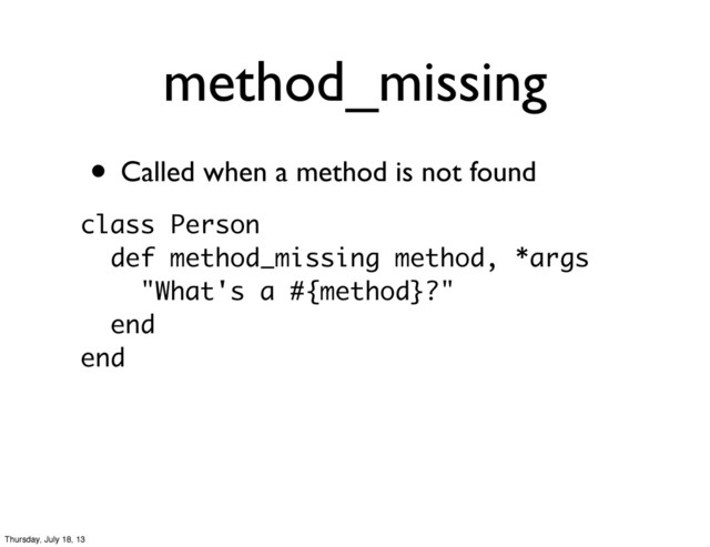 • Called when a method is not found
method_missing
class Person
def method_missing method, *args
"What's a #{method}?"
end
end
Thursday, July 18, 13
