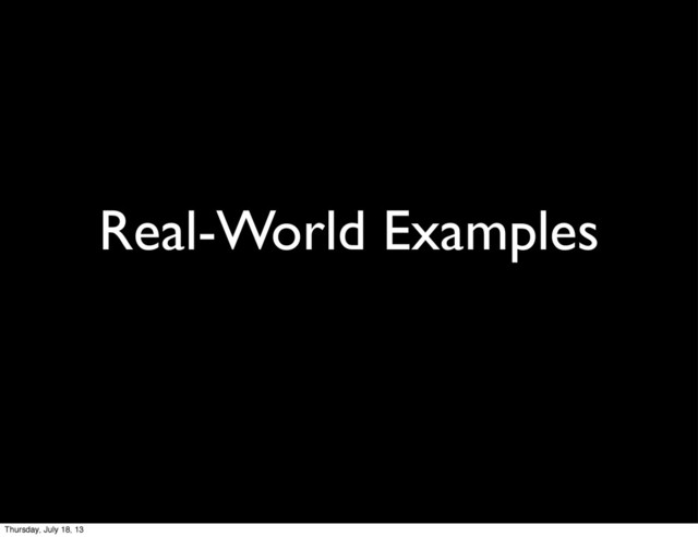 Real-World Examples
Thursday, July 18, 13
