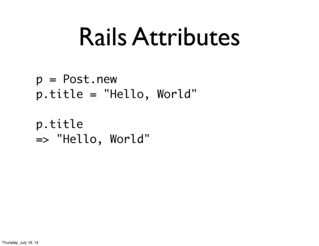Rails Attributes
p = Post.new
p.title = "Hello, World"
p.title
=> "Hello, World"
Thursday, July 18, 13
