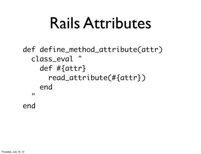 Rails Attributes
def define_method_attribute(attr)
class_eval "
def #{attr}
read_attribute(#{attr})
end
"
end
Thursday, July 18, 13
