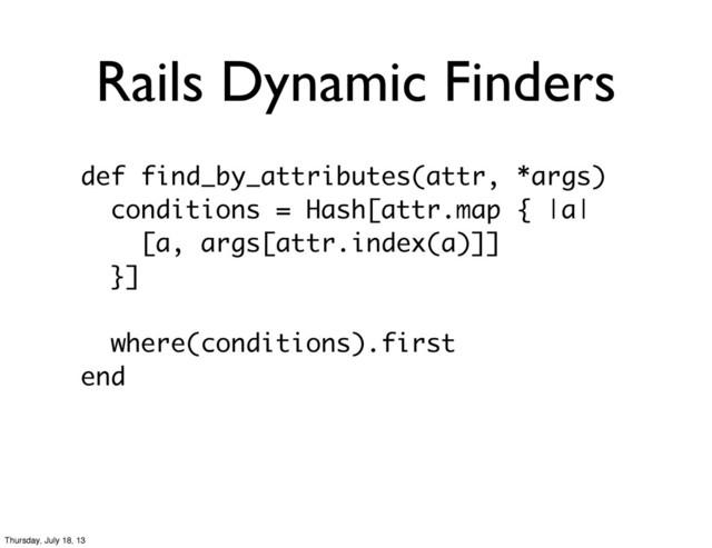 Rails Dynamic Finders
def find_by_attributes(attr, *args)
conditions = Hash[attr.map { |a|
[a, args[attr.index(a)]]
}]
where(conditions).first
end
Thursday, July 18, 13
