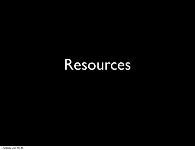 Resources
Thursday, July 18, 13
