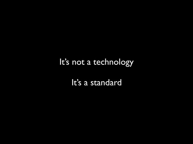 It’s not a technology
It’s a standard
