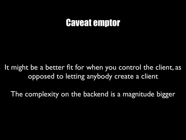 Caveat emptor
It might be a better ﬁt for when you control the client, as
opposed to letting anybody create a client
 
The complexity on the backend is a magnitude bigger
