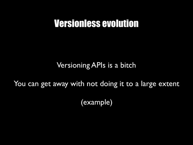 Versionless evolution
Versioning APIs is a bitch
 
You can get away with not doing it to a large extent
 
(example)
