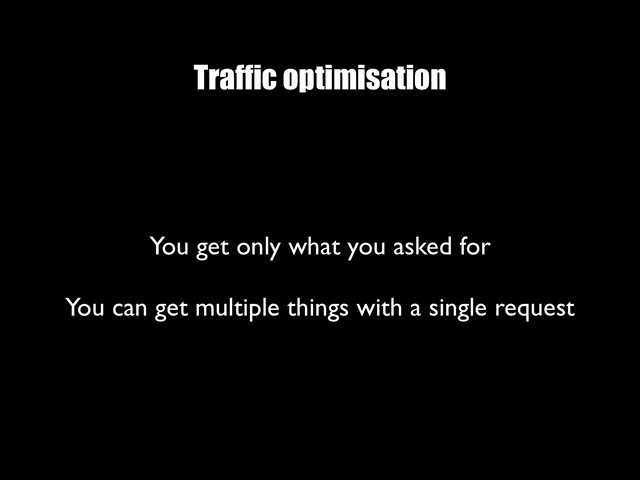 Traffic optimisation
You get only what you asked for
 
You can get multiple things with a single request
