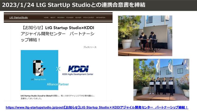 2023/1/24 LtG StartUp Studioとの連携合意書を締結
https://www.ltg-startupstudio.jp/post/【お知らせ】LtG Startup Studio×KDDIアジャイル開発センター パートナーシップ締結！
