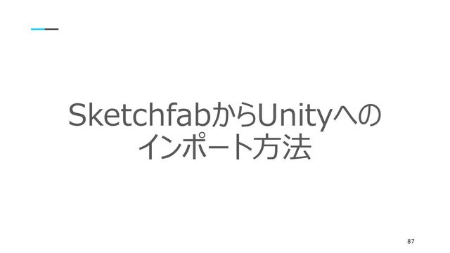 SketchfabからUnityへの
インポート方法
87
