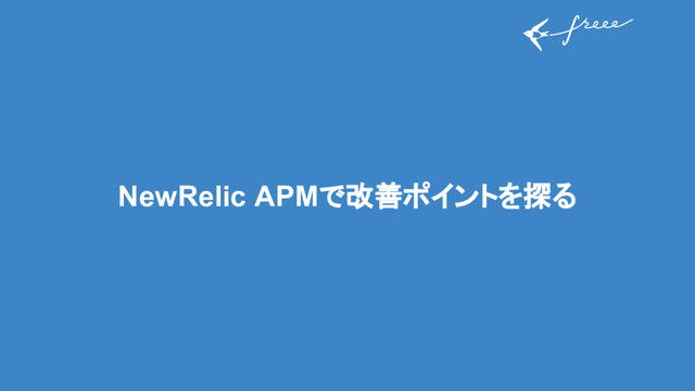 NewRelic APMで改善ポイントを探る

