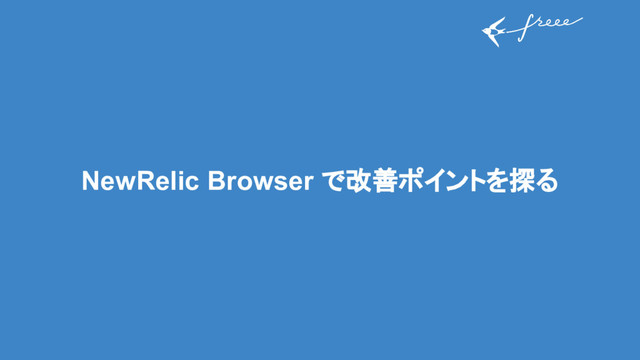 NewRelic Browser で改善ポイントを探る
