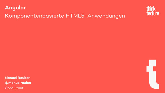 Angular
Komponentenbasierte HTML5-Anwendungen
Manuel Rauber
@manuelrauber
Consultant
