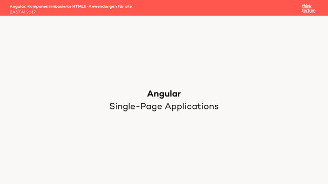 Single-Page Applications
Angular: Komponentenbasierte HTML5-Anwendungen für alle
BASTA! 2017
Angular
