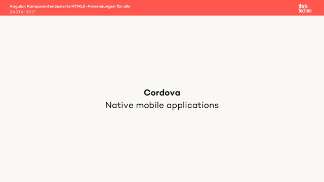 Native mobile applications
Angular: Komponentenbasierte HTML5-Anwendungen für alle
BASTA! 2017
Cordova
