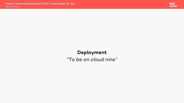 “To be on cloud nine”
Angular: Komponentenbasierte HTML5-Anwendungen für alle
BASTA! 2017
Deployment
