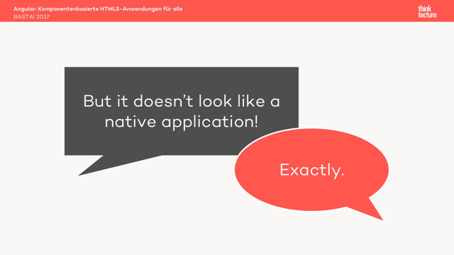 Angular: Komponentenbasierte HTML5-Anwendungen für alle
BASTA! 2017
But it doesn’t look like a
native application!
Exactly.
